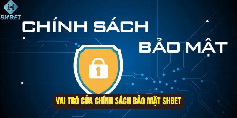 Một số vai trò quan trọng của chính sách bảo mật SHBET